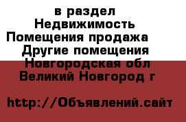  в раздел : Недвижимость » Помещения продажа »  » Другие помещения . Новгородская обл.,Великий Новгород г.